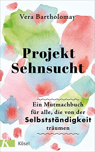 Projekt Sehnsucht: Ein Mutmachbuch für alle, die von der Selbstständigkeit träumen