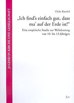 "Ich find's einfach gut, dass ma' auf der Erde ist!": Eine empirische Studie zur Weltdeutung von 10- bis 13-Jährigen (Jugend in Kirche und Gesellschaft)