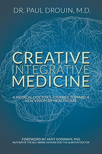 Creative Integrative Medicine: A Medical Doctor's Journey Toward a New Vision for Healthcare