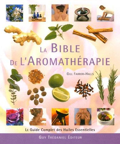 La bible de l'aromathérapie : le guide des huiles essentielles