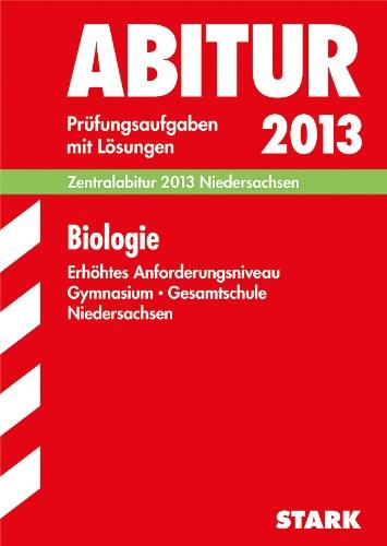 Abitur-Prüfungsaufgaben Gymnasium Niedersachsen / Biologie Zentralabitur 2013, Erhöhtes Anforderungsniveau: Prüfungsaufgaben 2007-2012 mit Lösungen: ... mit Lösungen Jahrgänge 2007-2012