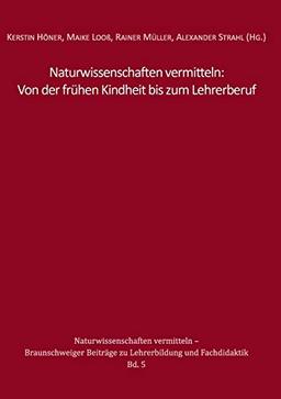 Naturwissenschaften vermitteln: Von der frühen Kindheit bis zum Lehrerberuf (Naturwissenschaften vermitteln – Braunschweiger Beiträge zu Lehrerbildung und Fachdidaktik)