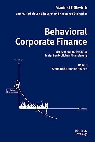 Behavioral Corporate Finance - Grenzen der Rationalität in der Betrieblichen Finanzierung: Band I: Standard Corporate Finance