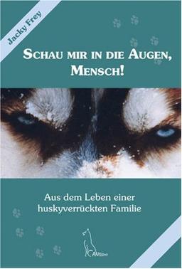 Schau mir in die Augen, Mensch!: Aus dem Leben einer huskyverrückten Familie