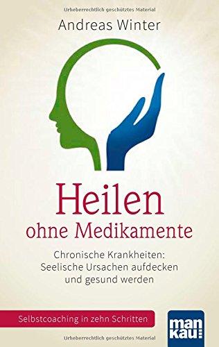 Heilen ohne Medikamente. Chronische Krankheiten: Seelische Ursachen aufdecken und gesund werden: Selbstcoaching in zehn Schritten. Mit Video-Coaching zum Download