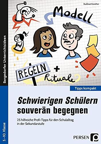 Schwierigen Schülern souverän begegnen - Sek: 25 hilfreiche Profi-Tipps für den Lehreralltag in der Sekundarstufe (5. bis 10. Klasse) (Tipps kompakt - Sekundarstufe)