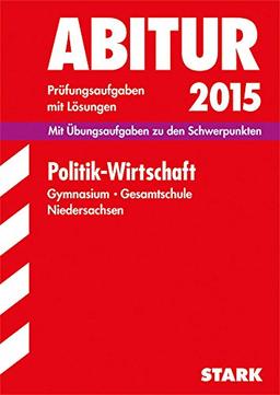 Abitur-Prüfungsaufgaben Gymnasium Niedersachsen / Politik - Wirtschaft 2015: Mit Übungsaufgaben zu den Schwerpunkten. Prüfungsaufgaben mit Lösungen.