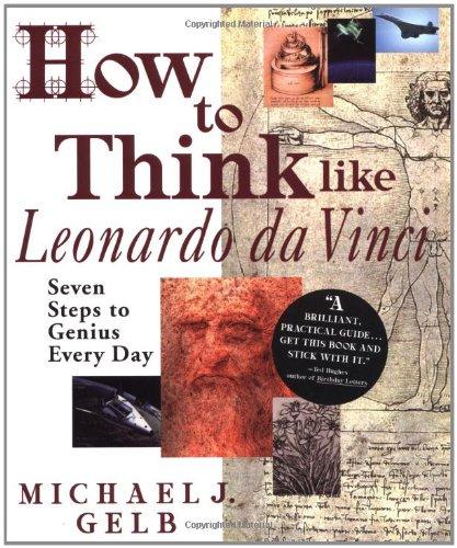 How to Think Like Leonardo da Vinci: Seven Steps to Genius Every Day