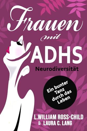 Frauen mit ADHS: Neurodiversität, Ein bunter Tanz durch das Leben und die Kraft der Selbstakzeptanz, verborgene Talente entdecken und freisetzen (ADHD)