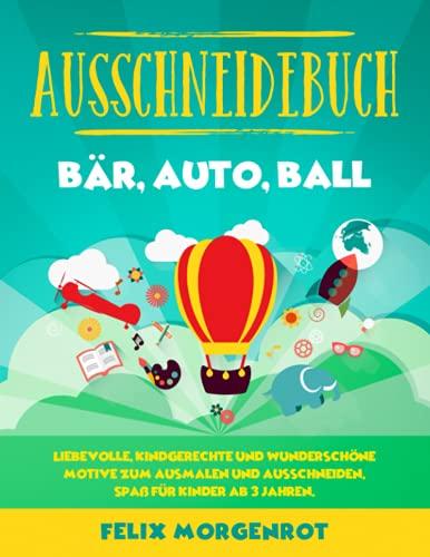 Ausschneidebuch - Bär, Auto, Ball: Liebevolle, kindgerechte und wunderschöne Motive zum Ausmalen und Ausschneiden. Spaß für Kinder ab 3 Jahren.