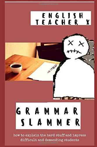 Grammar Slammer: How to Explain the Hard Stuff and Impress Difficult and Demanding Students