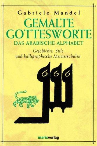 Gemalte Gottesworte: Das arabische Alphabet. Geschichte, Stile und kalligraphische Meisterschulen