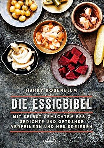 Die Essigbibel: Mit selbst gemachtem Essig Gerichte und Getränke verfeinern und neu kreieren