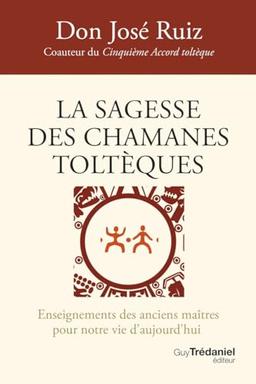 La sagesse des chamanes toltèques : enseignements des anciens maîtres pour notre vie d'aujourd'hui