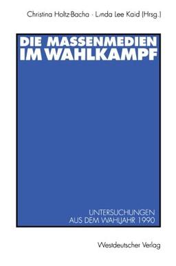 Die Massenmedien im Wahlkampf: Untersuchungen aus dem Wahljahr 1990