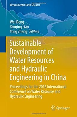 Sustainable Development of Water Resources and Hydraulic Engineering in China: Proceedings for the 2016 International Conference on Water Resource and ... Engineering (Environmental Earth Sciences)