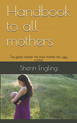 Handbook to all mothers: The good mother the bad mother the ugly mother