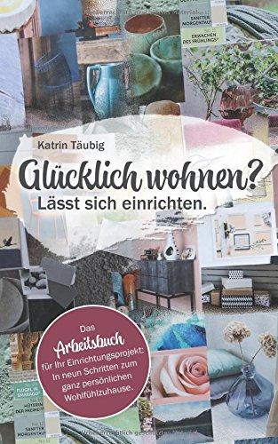 Glücklich wohnen? Lässt sich einrichten.: In neun Schritten zum ganz persönlichen Wohlfühlzuhause