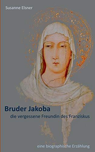 Bruder Jakoba, die vergessene Freundin des Franziskus: eine biographische Erzählung