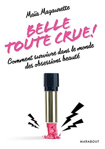 Belle toute crue ! : comment survivre dans le monde des obsessions beauté