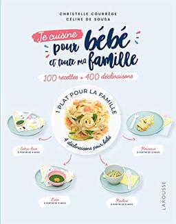 Je cuisine pour bébé et toute ma famille : 100 recettes + 400 déclinaisons : 1 plat pour la famille, 4 déclinaisons pour bébé