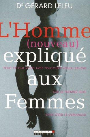 L'homme (nouveau) expliqué aux femmes : tout ce que vous avez toujours voulu savoir sur le premier sexe sans oser le demander