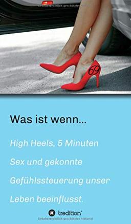 Was ist wenn...: High Heels - 5 Minuten Sex & gekonnte Gefühlssteuerung unser Leben beeinflusst.