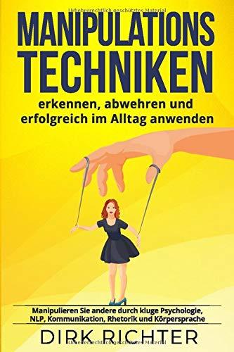 Manipulationstechniken: erkennen, abwehren und erfolgreich im Alltag anwenden. Manipulieren Sie andere durch kluge Psychologie, NLP, Kommunikation, Rhetorik und Körpersprache