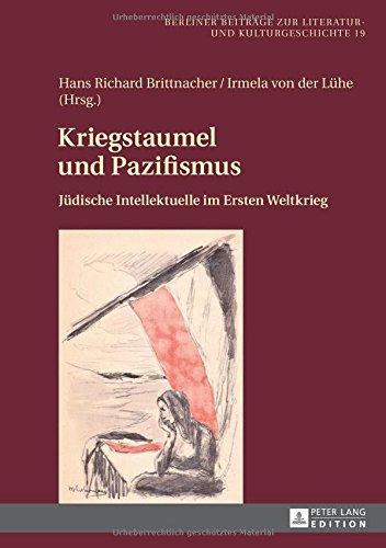 Kriegstaumel und Pazifismus: Jüdische Intellektuelle im Ersten Weltkrieg (Berliner Beiträge zur Literatur- und Kulturgeschichte)