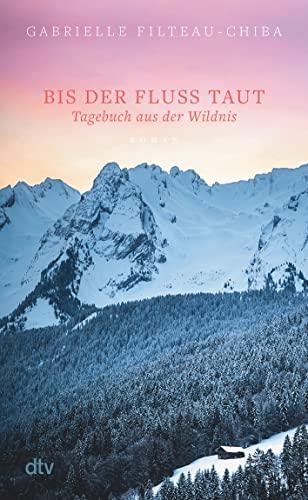 Bis der Fluss taut: Tagebuch aus der Wildnis. Roman | Eine Reise in die Tiefen der kanadischen Wälder führt eine junge Frau zu sich selbst