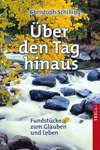 Über den Tag hinaus: Fundstücke zum Glauben und Leben: Fundstcke zum Glauben und Leben