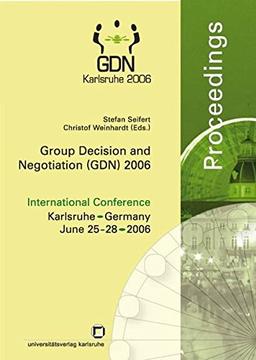 Group decision and negotiation (GDN) 2006: International conference, Karlsruhe, Germany, June 25-28, 2006. Proceedings