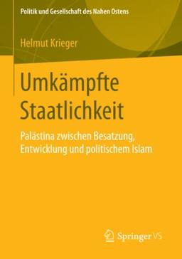 Umkämpfte Staatlichkeit: Palästina zwischen Besatzung, Entwicklung und politischem Islam (Politik und Gesellschaft des Nahen Ostens)