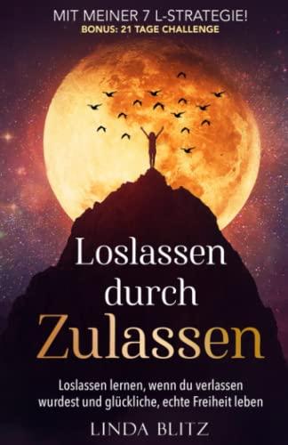 Loslassen durch Zulassen: Loslassen durch Zulassen. Loslassen lernen, wenn du verlassen wurdest und glückliche, echte Freiheit leben. Mit meiner 7 L-Strategie! Bonus: 21 Tage Challenge