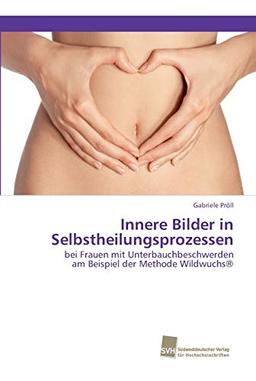 Innere Bilder in Selbstheilungsprozessen: bei Frauen mit Unterbauchbeschwerden am Beispiel der Methode Wildwuchs®