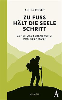 Zu Fuß hält die Seele Schritt: Gehen als Lebenskunst und Abenteuer