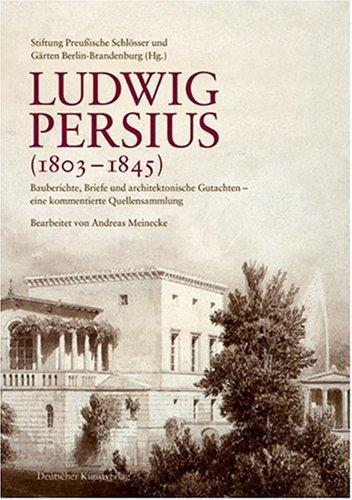 Ludwig Persius (1803-1845): Bauberichte, Briefe und architektonische Gutachten eine kommentierte Quellensammlung