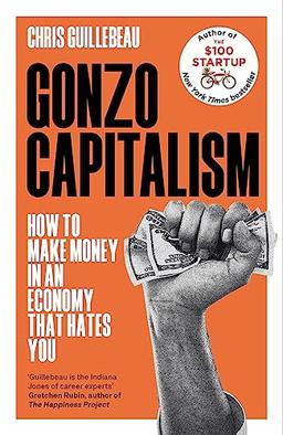 Gonzo Capitalism: How to Make Money in an Economy that Hates You