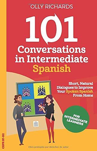 101 Conversations in Intermediate Spanish: Short Natural Dialogues to Boost Your Confidence & Improve Your Spoken Spanish