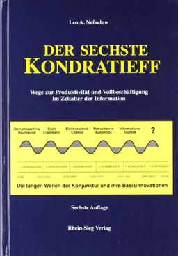 Der sechste Kondratieff: Wege zur Produktivität und Vollbeschäftigung im Zeitalter der Information. Die langen Wellen der Konjunktur und ihre Basisinnovation