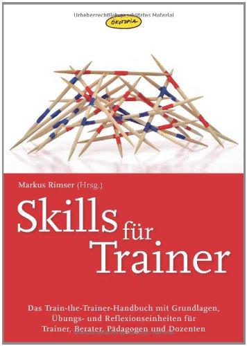 Skills für Trainer: Das Train-the-Trainer-Handbuch mit Grundlagen, Übungs- und Refelexionseinheiten für Trainer, Berater, Pädagogen und Dozenten