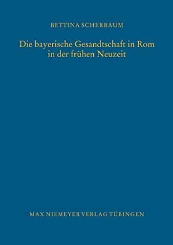 Die bayerische Gesandtschaft in Rom in der frühen Neuzeit (Bibliothek des Deutschen Historischen Instituts in Rom, Band 116)