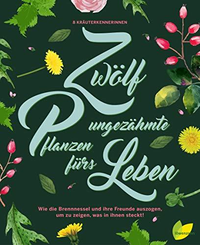 Zwölf ungezähmte Pflanzen fürs Leben: Wie die Brennnessel und ihre Freunde auszogen, um zu zeigen, was in ihnen steckt! Wildkräuter erkennen, sammeln ... für Rose, Spitzwegerich, Gundermann und Co.