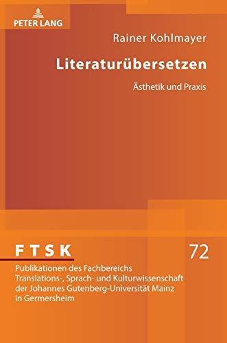 Literaturübersetzen: Ästhetik und Praxis (FTSK. Publikationen des Fachbereichs Translations-, Sprach- und Kulturwissenschaft der Johannes Gutenberg-Universität Mainz in Germersheim, Band 72)