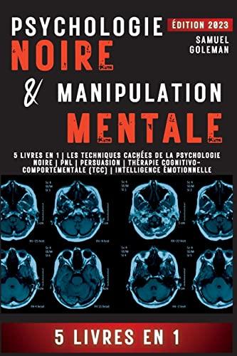 PSYCHOLOGIE NOIRE ET MANIPULATION MENTALE: 5 livres en 1 | Les techniques cachées de la psychologie noire | Pnl | Persuasion | Thérapie cognitivo-comportementale (TCC) | Intelligence émotionnelle