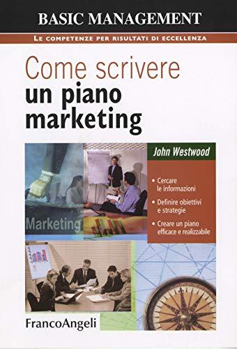 Come scrivere un piano marketing. Cercare le informazioni, definire obiettivi e strategie, creare un piano efficace e realizzabile (Basic management)