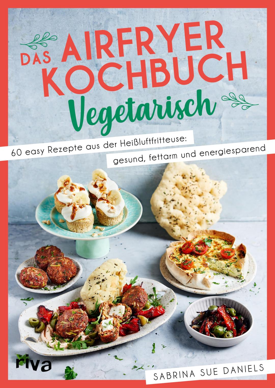 Das Airfryer-Kochbuch: Vegetarisch: 60 easy Rezepte aus der Heißluftfritteuse: gesund, fettarm und energiesparend | Vielseitige und unkomplizierte Alltagsgerichte von Pizzaschnecken bis Quarkbällchen