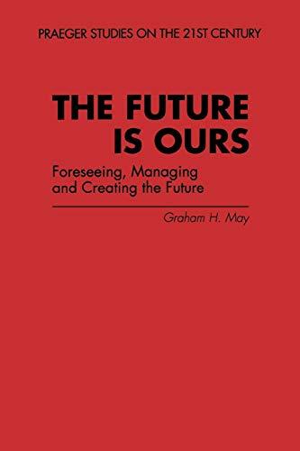 The Future Is Ours: Foreseeing, Managing and Creating the Future (Praeger Studies on the 21st Century)