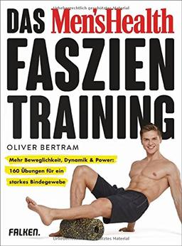 Das Men's Health Faszientraining: Mehr Beweglichkeit, Dynamik & Power: 160 Übungen für ein starkes Bindegewebe