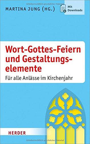 Wort-Gottes-Feiern und Gestaltungselemente: Für alle Anlässe im Kirchenjahr